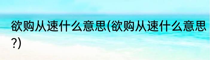 欲购从速什么意思(欲购从速什么意思?)