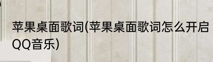 苹果桌面歌词(苹果桌面歌词怎么开启QQ音乐)