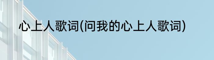 心上人歌词(问我的心上人歌词)