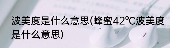 波美度是什么意思(蜂蜜42℃波美度是什么意思)