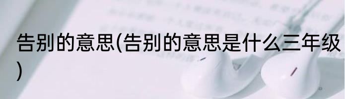 告别的意思(告别的意思是什么三年级)
