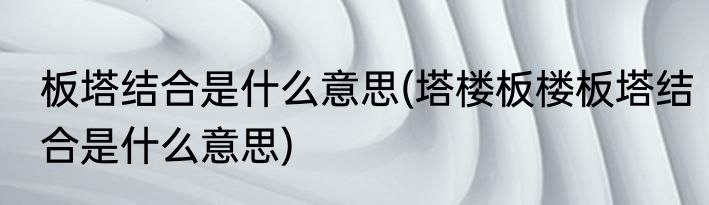 板塔结合是什么意思(塔楼板楼板塔结合是什么意思)