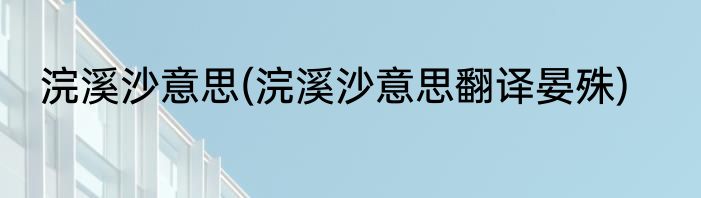 浣溪沙意思(浣溪沙意思翻译晏殊)