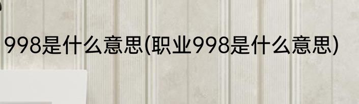 998是什么意思(职业998是什么意思)