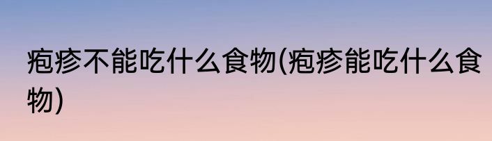 疱疹不能吃什么食物(疱疹能吃什么食物)