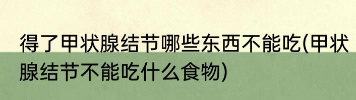 得了甲状腺结节哪些东西不能吃(甲状腺结节不能吃什么食物)
