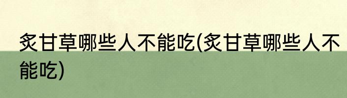 炙甘草哪些人不能吃(炙甘草哪些人不能吃)
