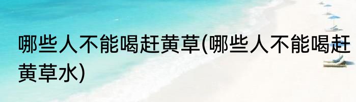 哪些人不能喝赶黄草(哪些人不能喝赶黄草水)