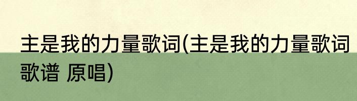 主是我的力量歌词(主是我的力量歌词歌谱 原唱)