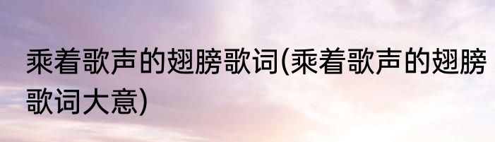 乘着歌声的翅膀歌词(乘着歌声的翅膀歌词大意)