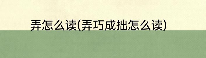 弄怎么读(弄巧成拙怎么读)
