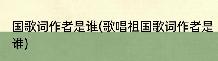 国歌词作者是谁(歌唱祖国歌词作者是谁)