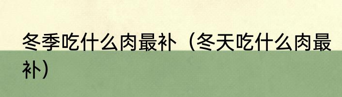 冬季吃什么肉最补（冬天吃什么肉最补）