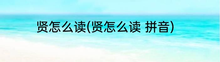 贤怎么读(贤怎么读 拼音)