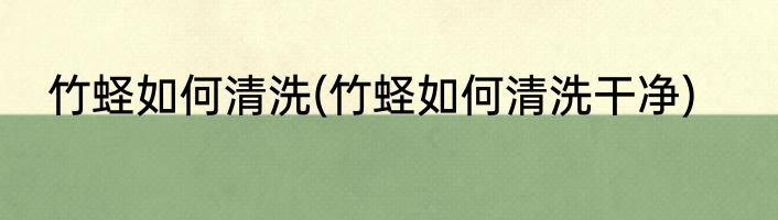 竹蛏如何清洗(竹蛏如何清洗干净)