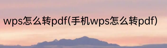 wps怎么转pdf(手机wps怎么转pdf)