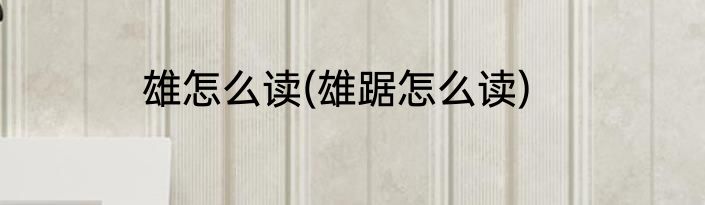 雄怎么读(雄踞怎么读)