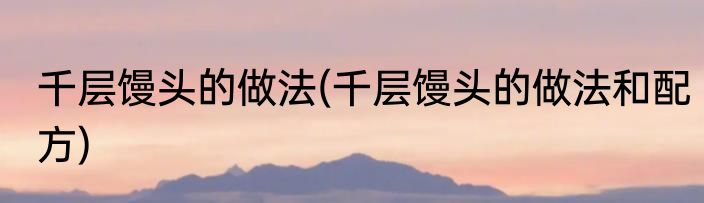 千层馒头的做法(千层馒头的做法和配方)