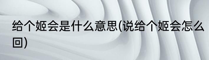 给个姬会是什么意思(说给个姬会怎么回)