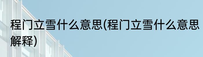 程门立雪什么意思(程门立雪什么意思解释)