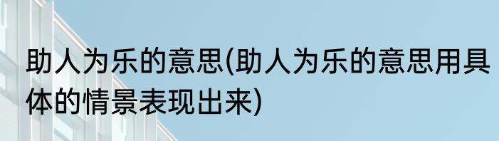 助人为乐的意思(助人为乐的意思用具体的情景表现出来)