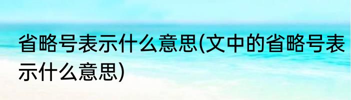 省略号表示什么意思(文中的省略号表示什么意思)