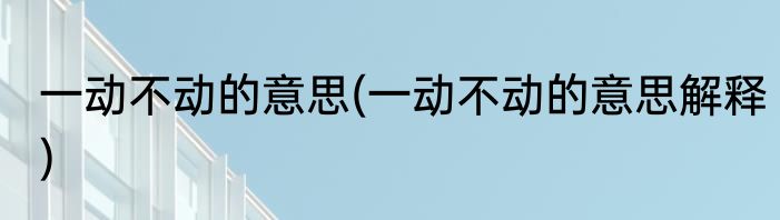 一动不动的意思(一动不动的意思解释)