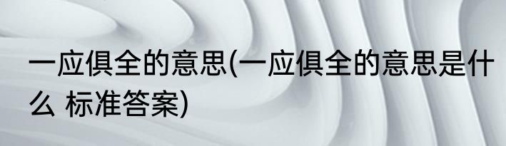 一应俱全的意思(一应俱全的意思是什么 标准答案)