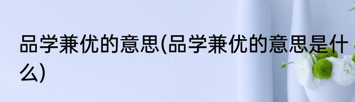 品学兼优的意思(品学兼优的意思是什么)