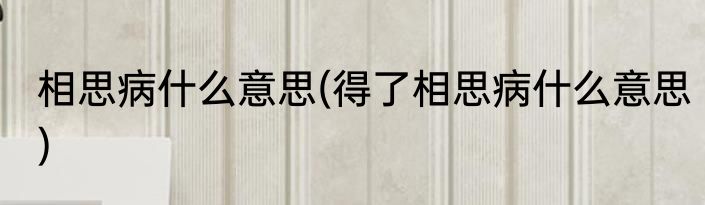 相思病什么意思(得了相思病什么意思)