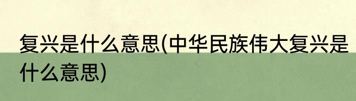 复兴是什么意思(中华民族伟大复兴是什么意思)