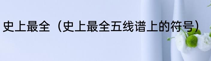 史上最全（史上最全五线谱上的符号）