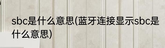 sbc是什么意思(蓝牙连接显示sbc是什么意思)