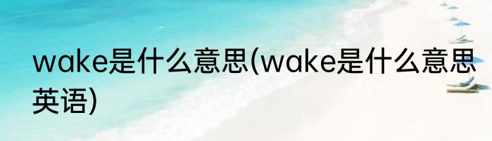 wake是什么意思(wake是什么意思英语)