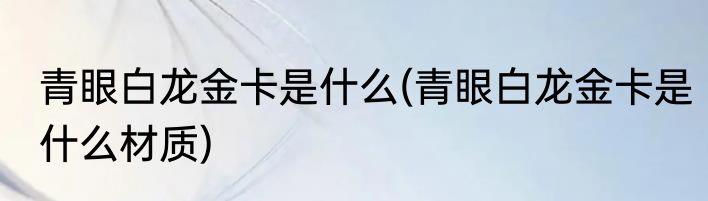 青眼白龙金卡是什么(青眼白龙金卡是什么材质)