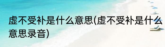 虚不受补是什么意思(虚不受补是什么意思录音)
