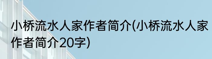 小桥流水人家作者简介(小桥流水人家作者简介20字)