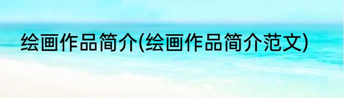 绘画作品简介(绘画作品简介范文)