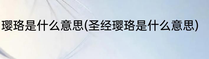 璎珞是什么意思(圣经璎珞是什么意思)