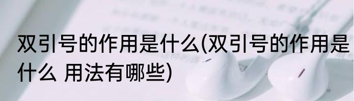 双引号的作用是什么(双引号的作用是什么 用法有哪些)