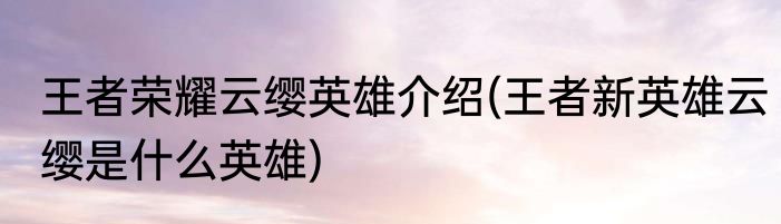 王者荣耀云缨英雄介绍(王者新英雄云缨是什么英雄)