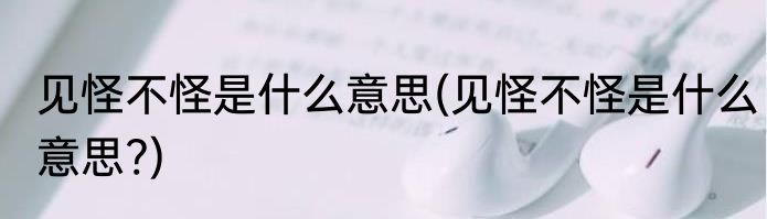 见怪不怪是什么意思(见怪不怪是什么意思?)