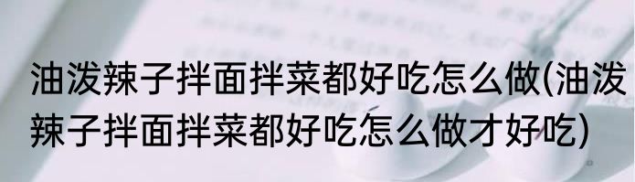 油泼辣子拌面拌菜都好吃怎么做(油泼辣子拌面拌菜都好吃怎么做才好吃)