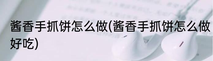 酱香手抓饼怎么做(酱香手抓饼怎么做好吃)