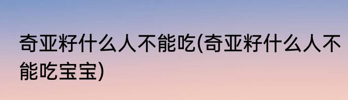 奇亚籽什么人不能吃(奇亚籽什么人不能吃宝宝)