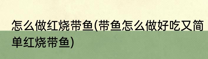 怎么做红烧带鱼(带鱼怎么做好吃又简单红烧带鱼)