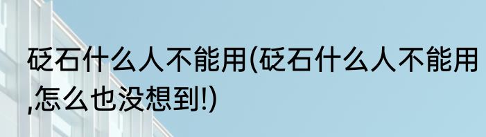 砭石什么人不能用(砭石什么人不能用,怎么也没想到!)