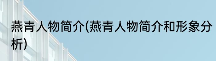 燕青人物简介(燕青人物简介和形象分析)