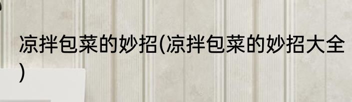 凉拌包菜的妙招(凉拌包菜的妙招大全)