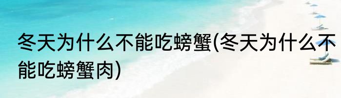 冬天为什么不能吃螃蟹(冬天为什么不能吃螃蟹肉)